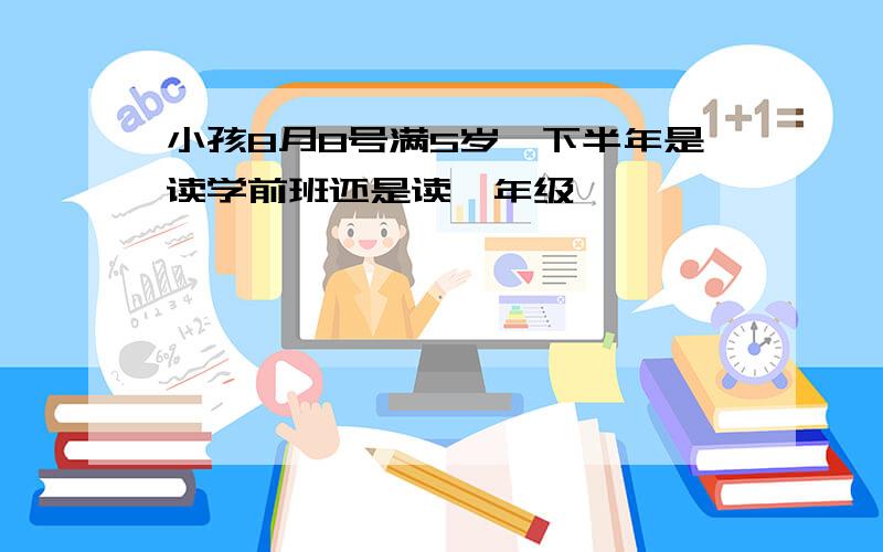 小孩8月8号满5岁,下半年是读学前班还是读一年级