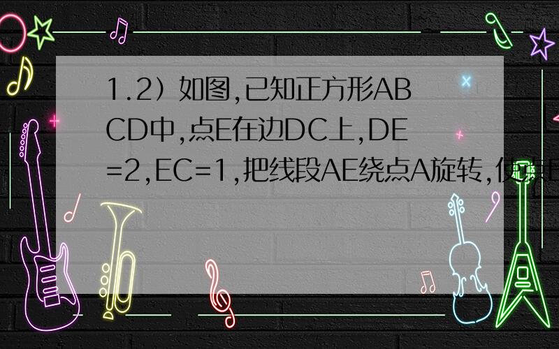 1.2）如图,已知正方形ABCD中,点E在边DC上,DE=2,EC=1,把线段AE绕点A旋转,使点E落在直线BC上的点F处,则F、C两点的距离为﹏﹏﹏﹏﹏.