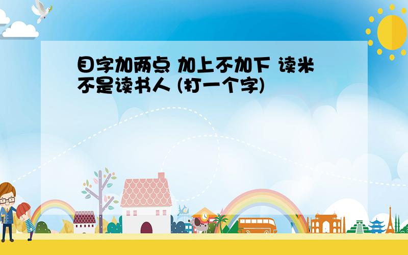 目字加两点 加上不加下 读米不是读书人 (打一个字)