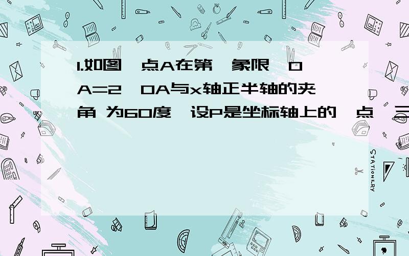 1.如图,点A在第一象限,OA=2,OA与x轴正半轴的夹角 为60度,设P是坐标轴上的一点,三角形POA是等腰三 角形,求符合条件的点P的坐标.快