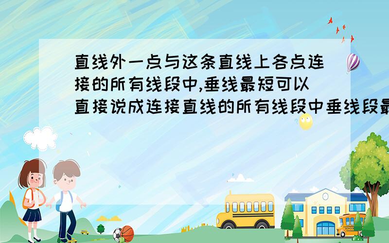 直线外一点与这条直线上各点连接的所有线段中,垂线最短可以直接说成连接直线的所有线段中垂线段最短么?可以直接说成连接直线的所有线段中垂线段最短么?没有加直线外一点啊.考试会那