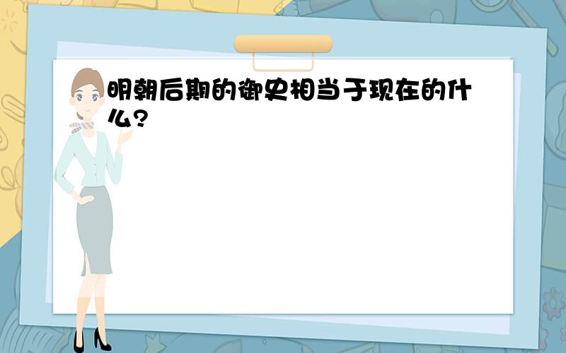 明朝后期的御史相当于现在的什么?