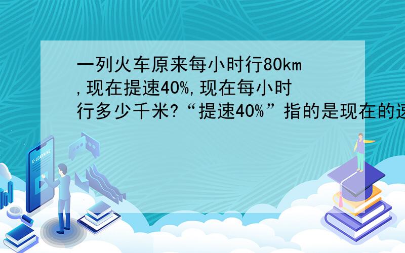 一列火车原来每小时行80km,现在提速40%,现在每小时行多少千米?“提速40%”指的是现在的速度是原来速度的（ ）,现在每分钟行（ ）.