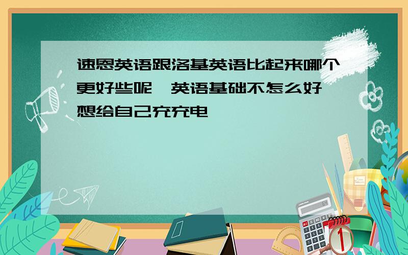 速恩英语跟洛基英语比起来哪个更好些呢,英语基础不怎么好,想给自己充充电