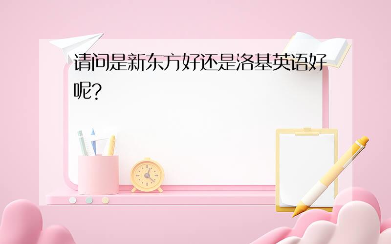 请问是新东方好还是洛基英语好呢?