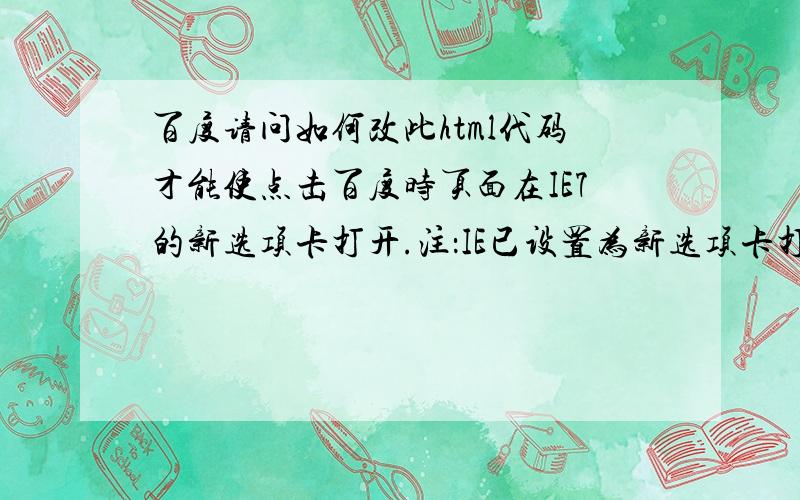 百度请问如何改此html代码才能使点击百度时页面在IE7的新选项卡打开.注：IE已设置为新选项卡打开