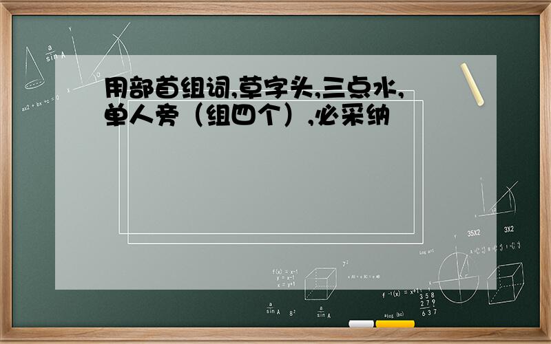 用部首组词,草字头,三点水,单人旁（组四个）,必采纳