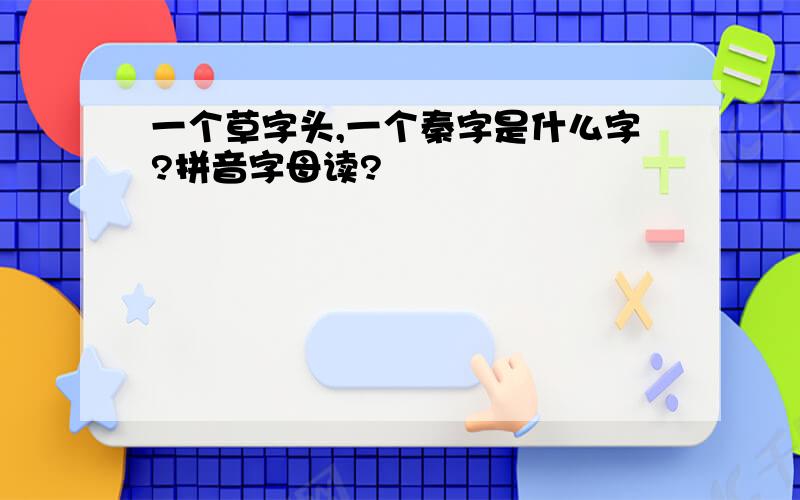 一个草字头,一个秦字是什么字?拼音字母读?