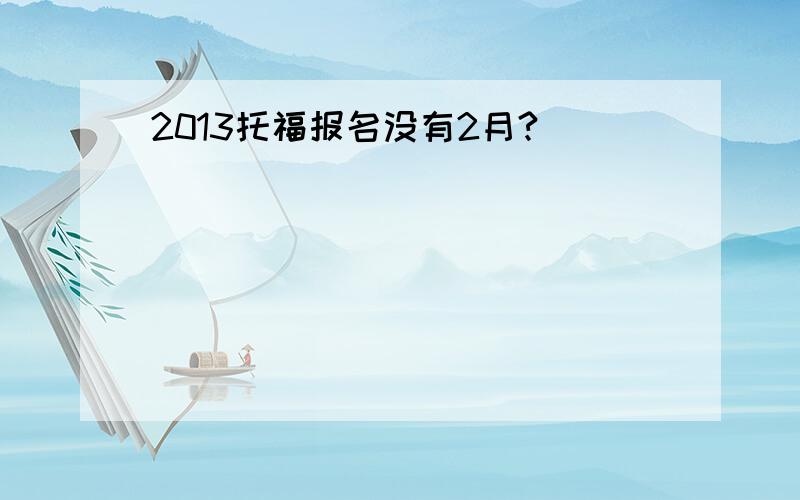 2013托福报名没有2月?