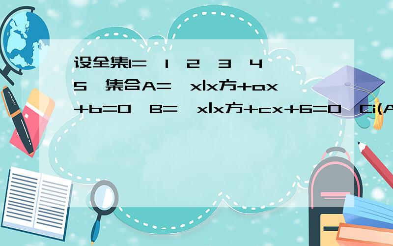 设全集I={1,2,3,4,5}集合A={x|x方+ax+b=0}B={x|x方+cx+6=0}Ci(AUB)={1.4,5} AnB={2} 求a ,b,c求求各位越快越好