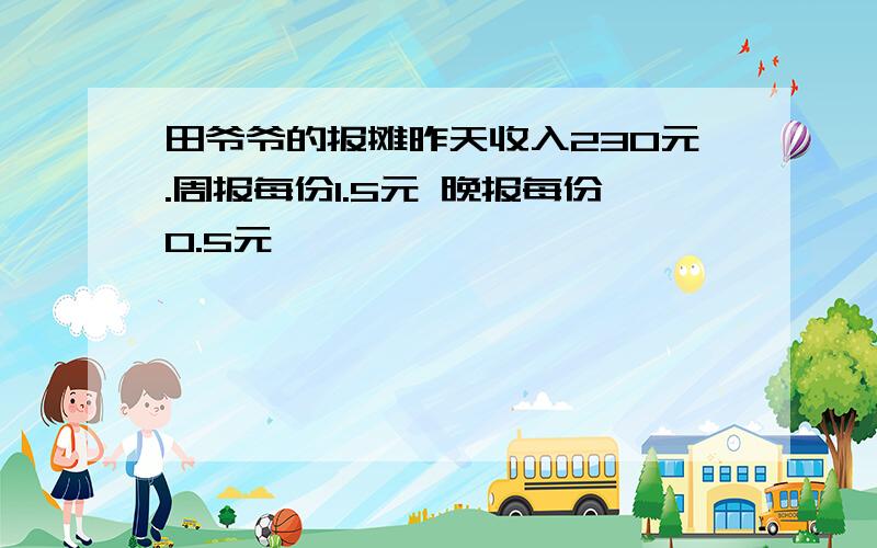 田爷爷的报摊昨天收入230元.周报每份1.5元 晚报每份0.5元