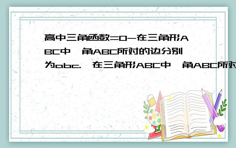 高中三角函数=0-在三角形ABC中,角ABC所对的边分别为abc.【在三角形ABC中,角ABC所对的边分别为abc.已知sinA+sinB=psinB(p属于R）且ac=1/4b^2 ①、当p=5/4,b=1时,求a,c的值 ②、若角B为锐角,求p的取值范围】