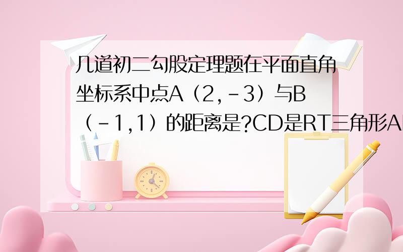 几道初二勾股定理题在平面直角坐标系中点A（2,-3）与B（-1,1）的距离是?CD是RT三角形ABC斜边的高,若AB=1,AC：BC=4:1,则CD为?等腰三角形一腰上的高是腰长一半时,则底角是?,若底边上的高是腰长一