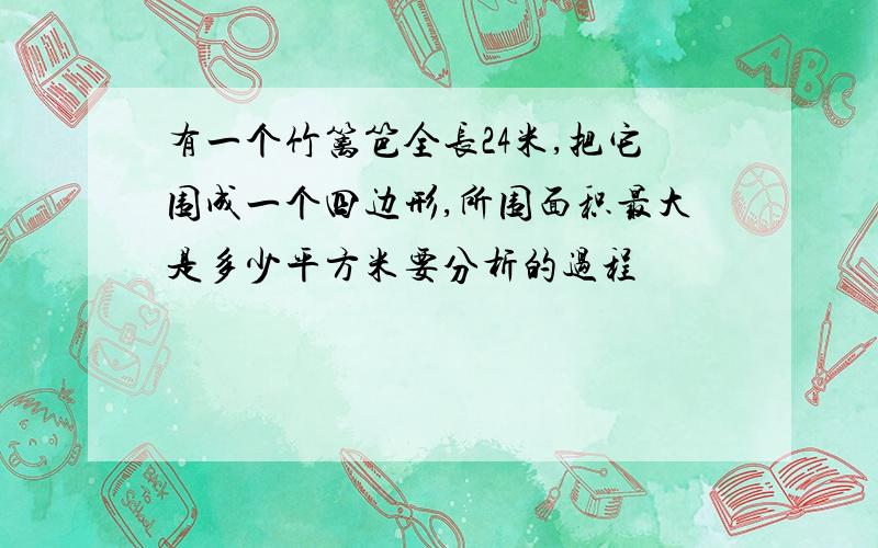 有一个竹篱笆全长24米,把它围成一个四边形,所围面积最大是多少平方米要分析的过程