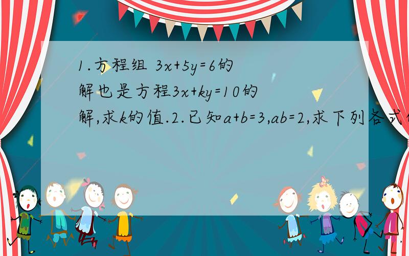 1.方程组 3x+5y=6的解也是方程3x+ky=10的解,求k的值.2.已知a+b=3,ab=2,求下列各式的值.(1)a^2+b^2 (2)(a-b)^23.已知x^2-2x=2,将下式化简,再求职.(x-1)^2+(x+3)(x-3)+(x+3)(x-1)4.已知x+1/x=2,求x^2+1/x^2的值.5.已知x=-1/2,求