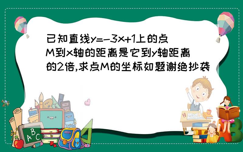 已知直线y=-3x+1上的点M到x轴的距离是它到y轴距离的2倍,求点M的坐标如题谢绝抄袭