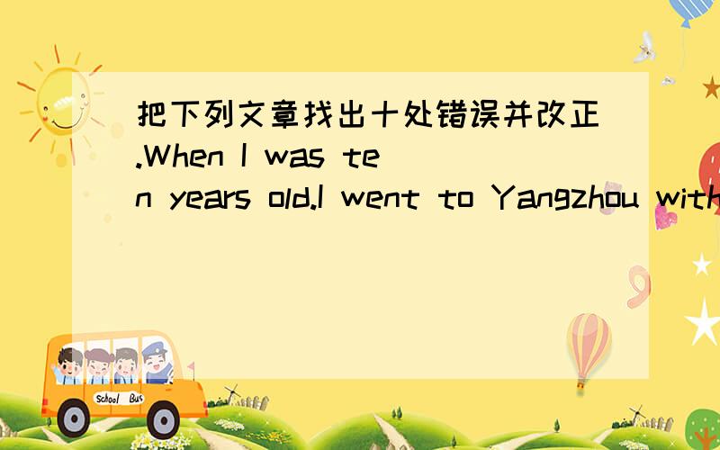 把下列文章找出十处错误并改正.When I was ten years old.I went to Yangzhou with two American.I became their guide.First.we went to the Shouxi river.They wanted to look around the river by the boat.After buy the tickets.we got into a boat.