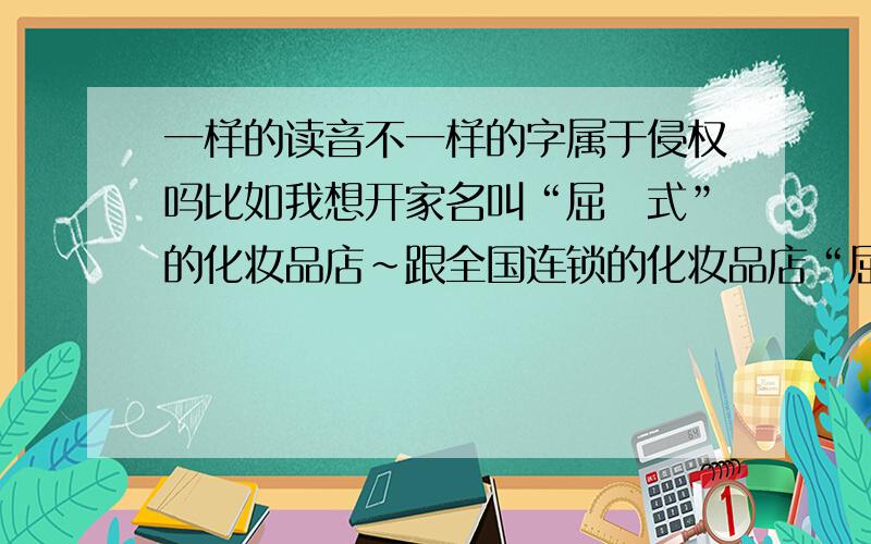 一样的读音不一样的字属于侵权吗比如我想开家名叫“屈茞式”的化妆品店~跟全国连锁的化妆品店“屈臣氏”同音但后两字写法不同~属于侵权吗