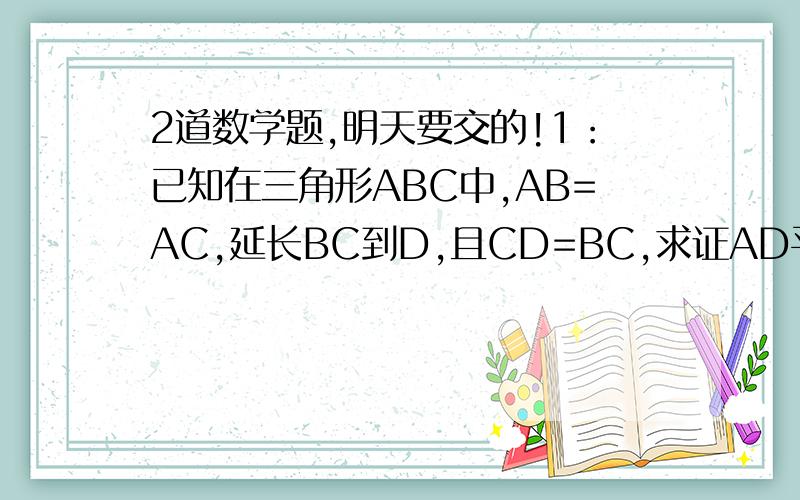 2道数学题,明天要交的!1：已知在三角形ABC中,AB=AC,延长BC到D,且CD=BC,求证AD平方=AB平方+2倍的BC平方2：已知直一线X-2Y=-K+6和X+3Y=4K+1,若他们的交点在第四象限（1）求K的取值范围（2）若K为非负整