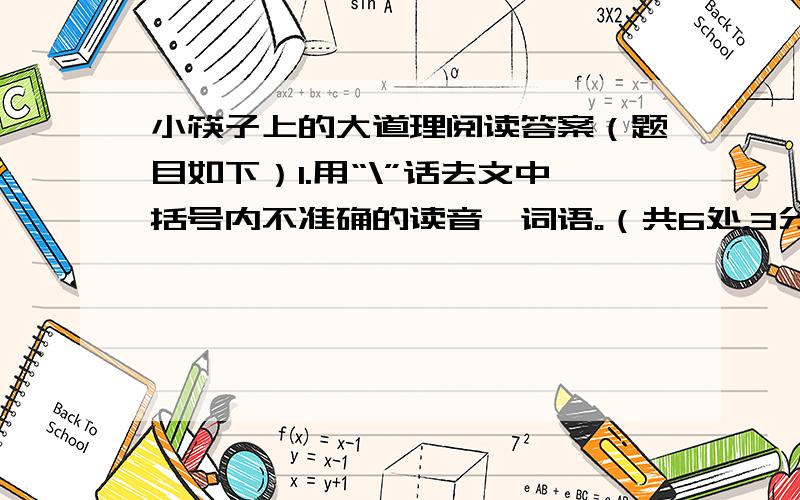 小筷子上的大道理阅读答案（题目如下）1.用“\”话去文中括号内不准确的读音、词语。（共6处，3分）2.给下面词语中加点的字选择正确的解释，将序号写在括号内。（2分）“和”在词典