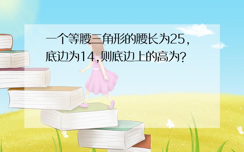 一个等腰三角形的腰长为25,底边为14,则底边上的高为?