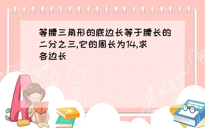 等腰三角形的底边长等于腰长的二分之三,它的周长为14,求各边长