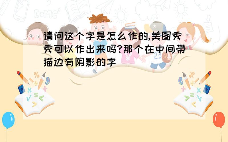 请问这个字是怎么作的,美图秀秀可以作出来吗?那个在中间带描边有阴影的字