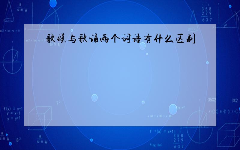 歌颂与歌诵两个词语有什么区别