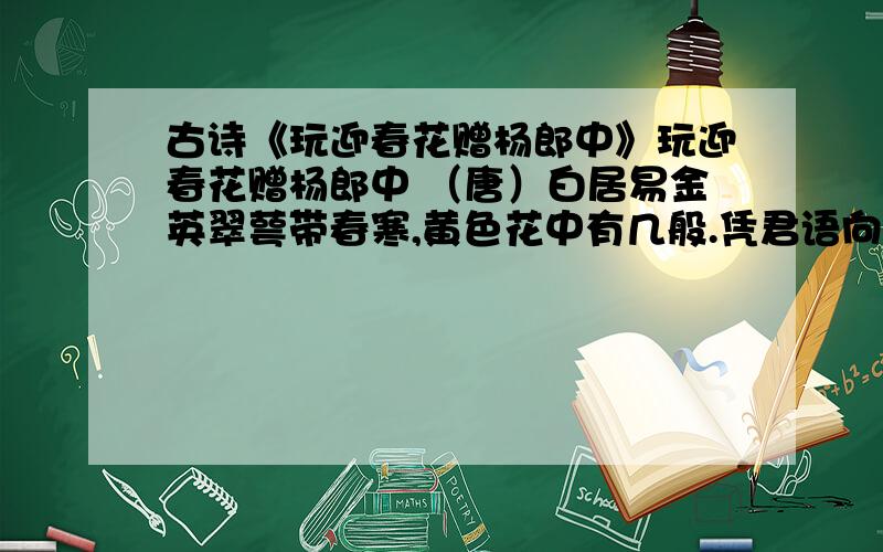 古诗《玩迎春花赠杨郎中》玩迎春花赠杨郎中 （唐）白居易金英翠萼带春寒,黄色花中有几般.凭君语向游人道,莫作蔓菁花眼看.请问这首诗是不是赞美迎春花的?快,快,