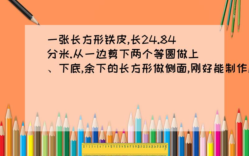 一张长方形铁皮,长24.84分米.从一边剪下两个等圆做上、下底,余下的长方形做侧面,刚好能制作成一个圆柱形油桶,求这个油桶的容积是多少升?……………………急………………………………