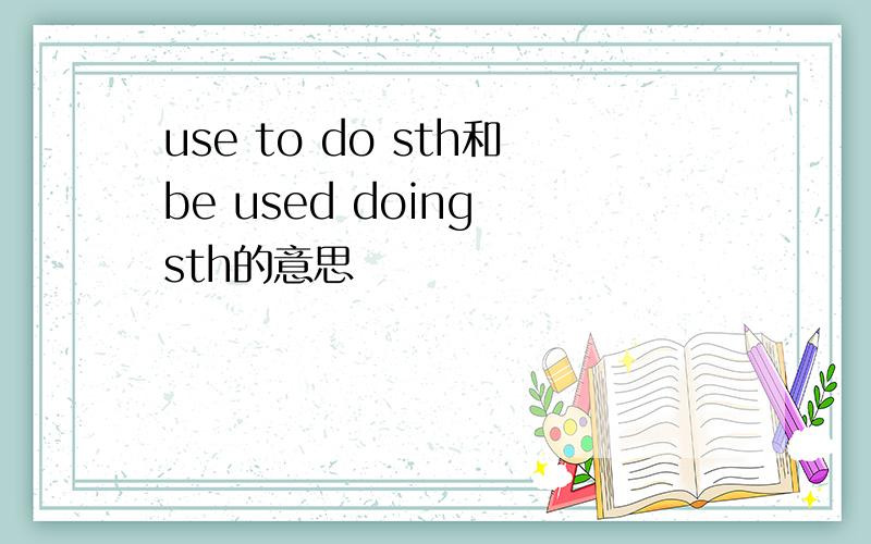 use to do sth和be used doing sth的意思