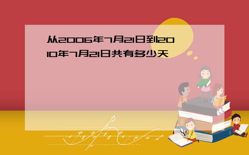 从2006年7月21日到2010年7月21日共有多少天