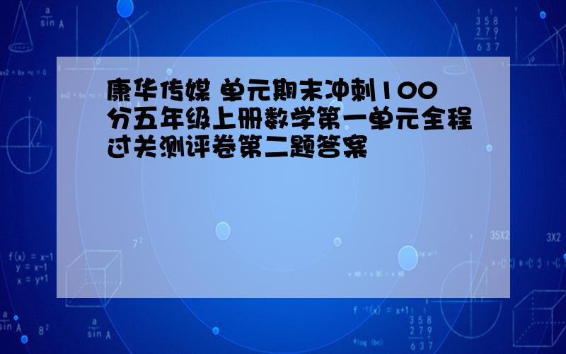 康华传媒 单元期末冲刺100分五年级上册数学第一单元全程过关测评卷第二题答案