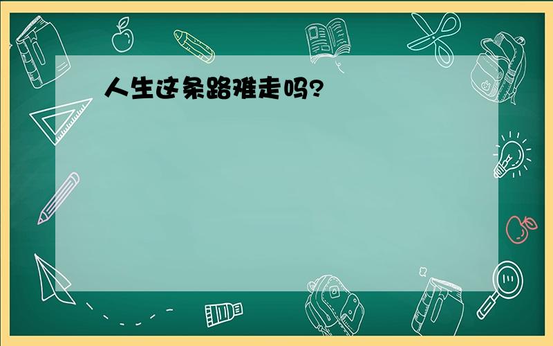 人生这条路难走吗?