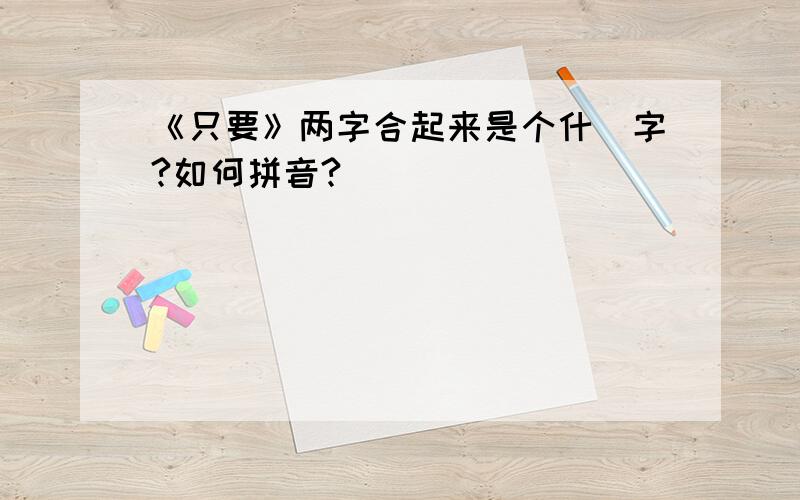 《只要》两字合起来是个什麼字?如何拼音?