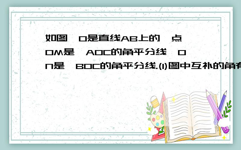 如图,O是直线AB上的一点,OM是∠AOC的角平分线,ON是∠BOC的角平分线.(1)图中互补的角有哪几对？（2）已知∠AOM=20°，求∠CON的度数。