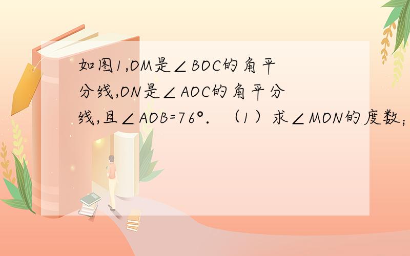 如图1,OM是∠BOC的角平分线,ON是∠AOC的角平分线,且∠AOB=76°．（1）求∠MON的度数；（2）当OC在∠AOB内另一个位置时,∠MON的值是否发生变化?若不变化,请你在图2中画图加以说明；（3）由（1）