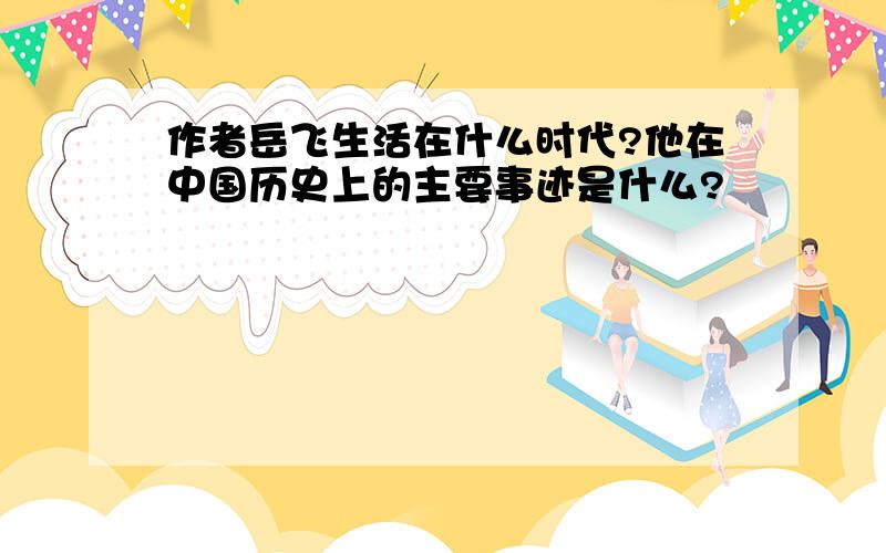 作者岳飞生活在什么时代?他在中国历史上的主要事迹是什么?