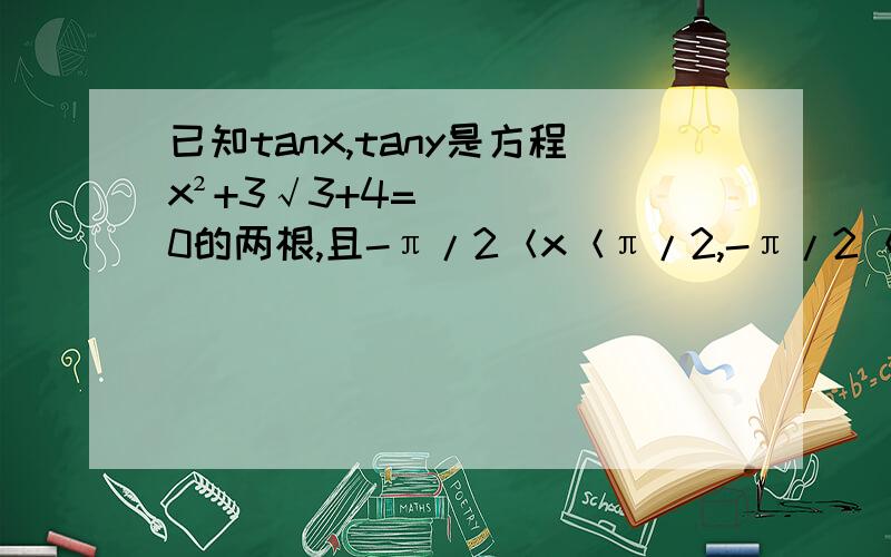 已知tanx,tany是方程x²+3√3+4=0的两根,且-π/2＜x＜π/2,-π/2＜y＜π/2,则x+y的值为（ ）A.π/3 B.-2π/3 C.π/3或-2π/3 D.-π/3或2π/3