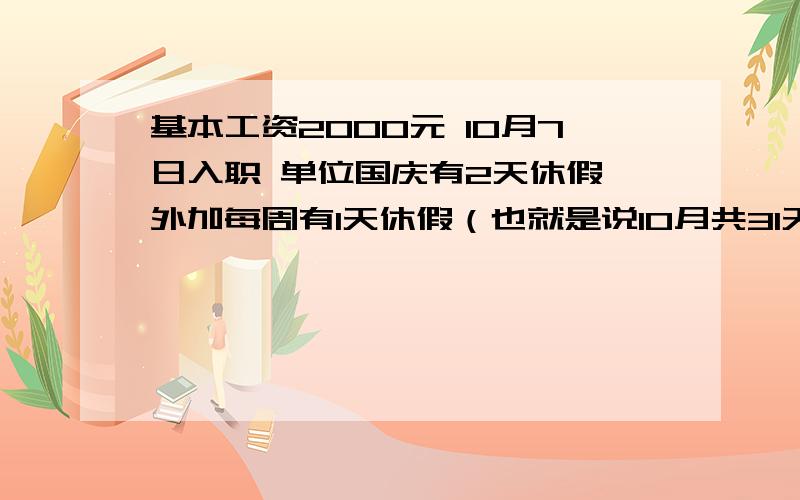 基本工资2000元 10月7日入职 单位国庆有2天休假 外加每周有1天休假（也就是说10月共31天,不超假的情况下有6天正常休息）因为我是7号入职,所以本月没有国庆假期,然后我老大告诉我,这月我能