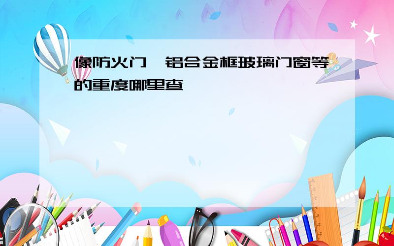 像防火门、铝合金框玻璃门窗等的重度哪里查