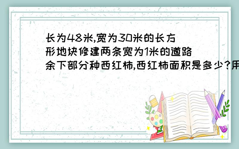 长为48米,宽为30米的长方形地块修建两条宽为1米的道路余下部分种西红柿,西红柿面积是多少?用平移的方法