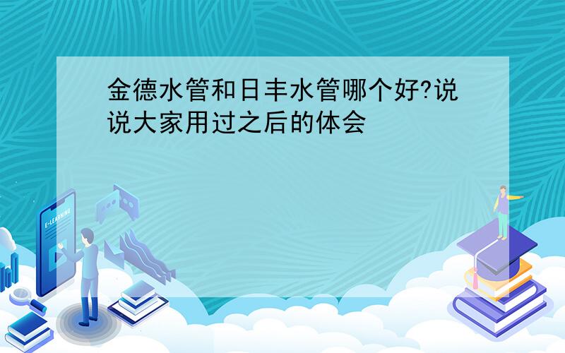 金德水管和日丰水管哪个好?说说大家用过之后的体会