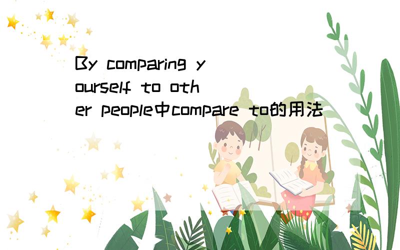 By comparing yourself to other people中compare to的用法