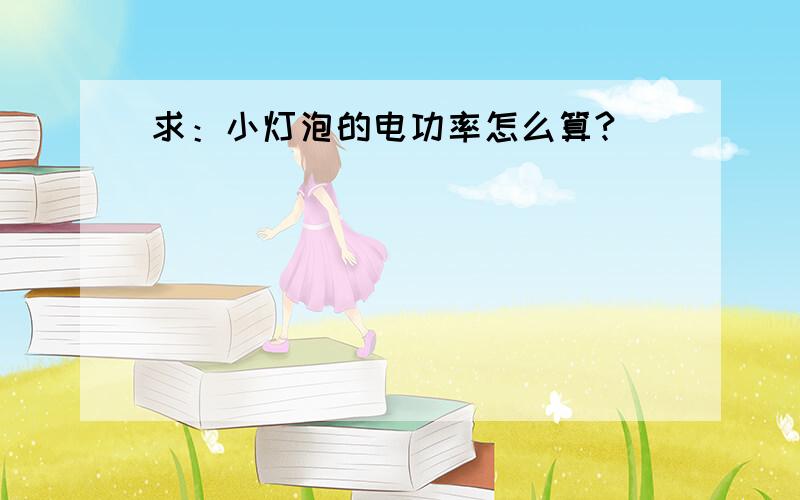 求：小灯泡的电功率怎么算?