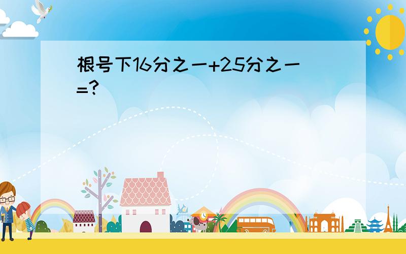 根号下16分之一+25分之一=?