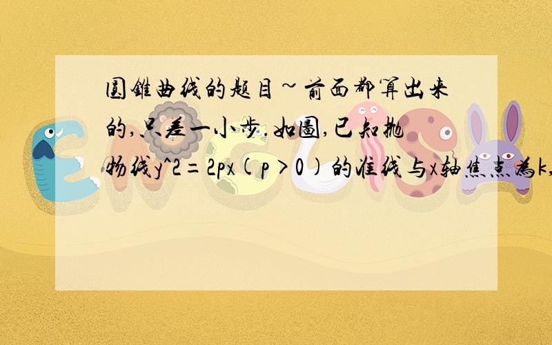 圆锥曲线的题目~前面都算出来的,只差一小步.如图,已知抛物线y^2=2px(p>0)的准线与x轴焦点为k,过抛物线的焦点F作动直线交抛物线与A,B两点,已知当直线的倾斜角为45°时,/AB/=8.1.求抛物线的方程2.