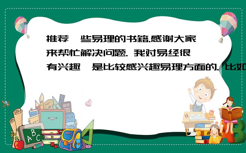 推荐一些易理的书籍.感谢大家来帮忙解决问题. 我对易经很有兴趣,是比较感兴趣易理方面的. 比如曾仕强教授类型的书籍. 请各位推荐一些,类似的作品和作者. 如果有的话就太好了,如果没有