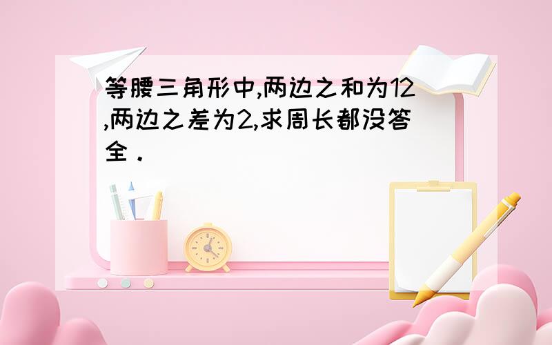 等腰三角形中,两边之和为12,两边之差为2,求周长都没答全。