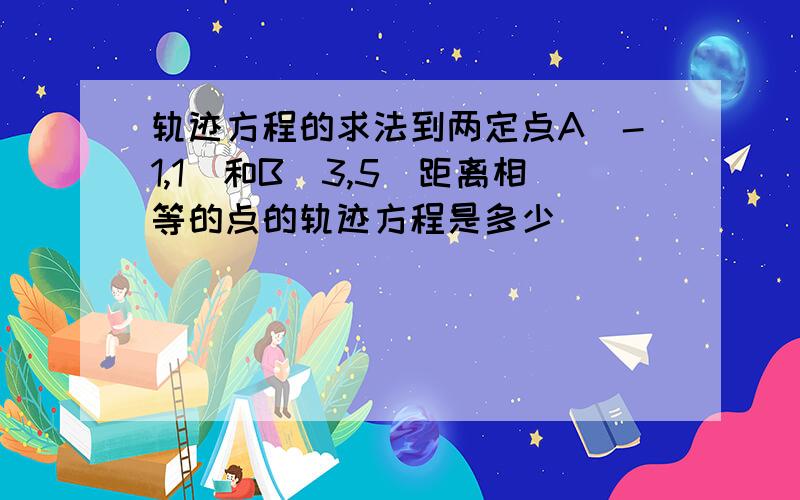 轨迹方程的求法到两定点A（-1,1）和B(3,5)距离相等的点的轨迹方程是多少